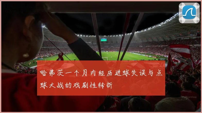 哈弗茨一个月内经历进球失误与点球大战的戏剧性转折