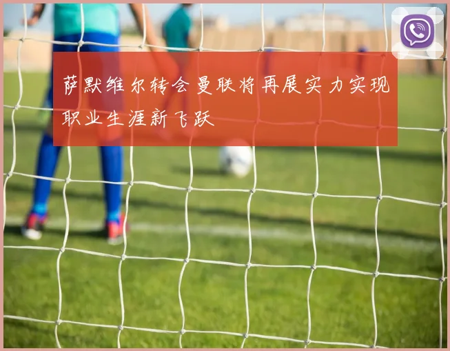 萨默维尔转会曼联将再展实力实现职业生涯新飞跃