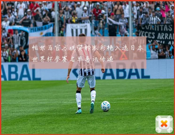 帕尔马官方祝贺铃木彩艳入选日本世界杯参赛名单喜讯传递