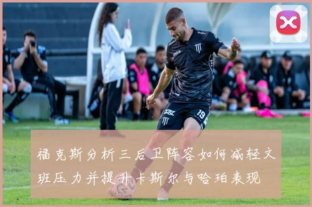 福克斯分析三后卫阵容如何减轻文班压力并提升卡斯尔与哈珀表现