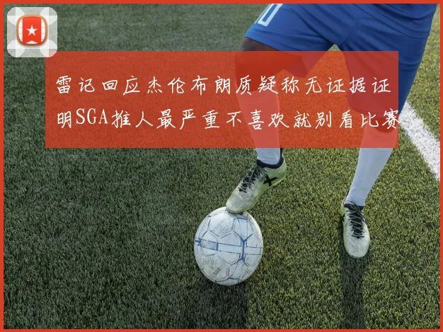 雷记回应杰伦布朗质疑称无证据证明SGA推人最严重不喜欢就别看比赛