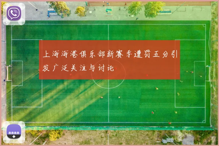 上海海港俱乐部新赛季遭罚五分引发广泛关注与讨论