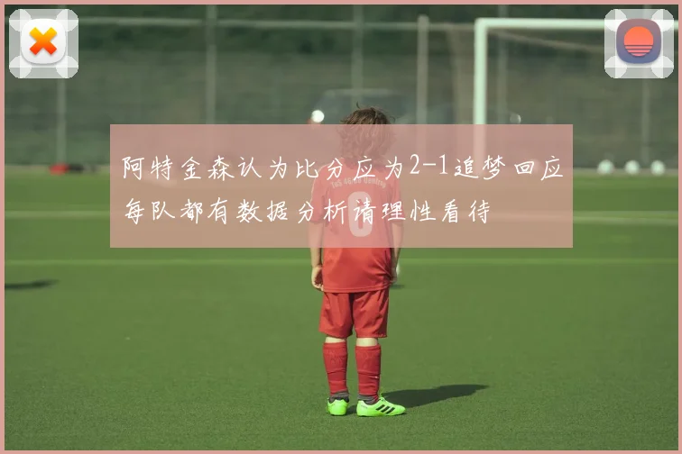 阿特金森认为比分应为2-1追梦回应每队都有数据分析请理性看待