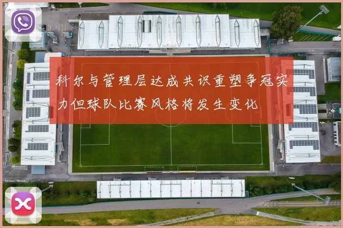 科尔与管理层达成共识重塑争冠实力但球队比赛风格将发生变化