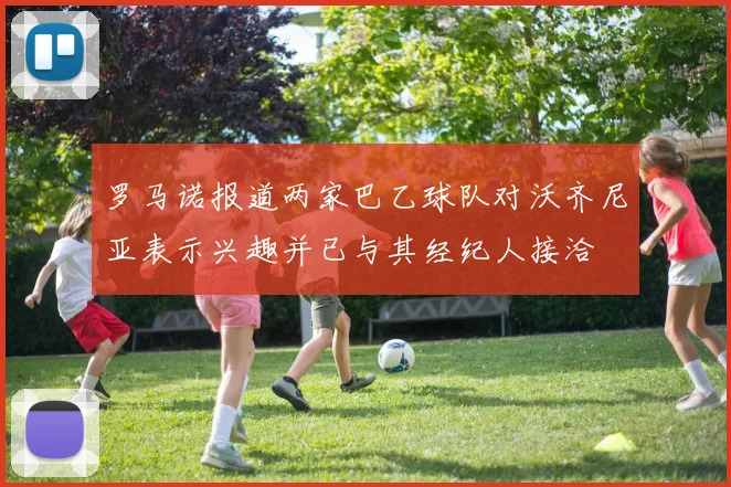 罗马诺报道两家巴乙球队对沃齐尼亚表示兴趣并已与其经纪人接洽